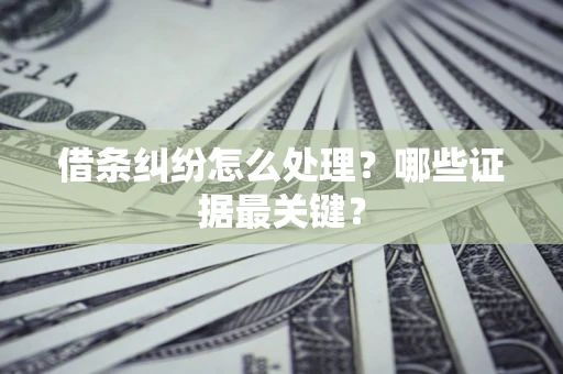 北京借条纠纷怎么处理？哪些证据最关键？