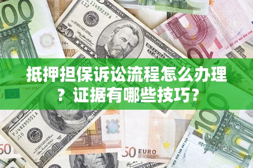 北京抵押担保诉讼流程怎么办理？证据有哪些技巧？