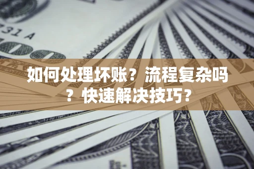 北京如何处理坏账？流程复杂吗？快速解决技巧？