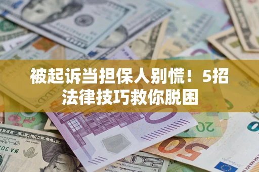 北京被起诉当担保人别慌！5招法律技巧救你脱困