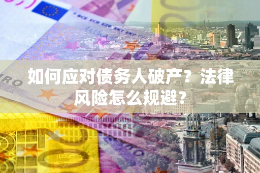 北京如何应对债务人破产？法律风险怎么规避？