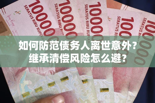 北京如何防范债务人离世意外？继承清偿风险怎么避？