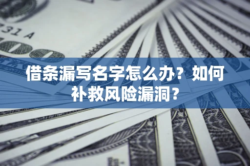 北京借条漏写名字怎么办？如何补救风险漏洞？