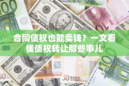 北京合同债权也能卖钱？一文看懂债权转让那些事儿
