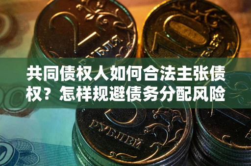 北京共同债权人如何合法主张债权？怎样规避债务分配风险？