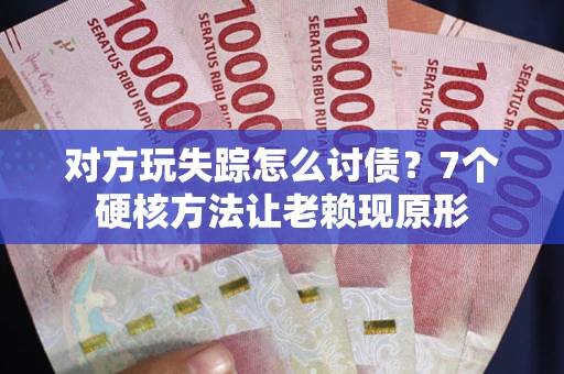 北京对方玩失踪怎么讨债？7个硬核方法让老赖现原形