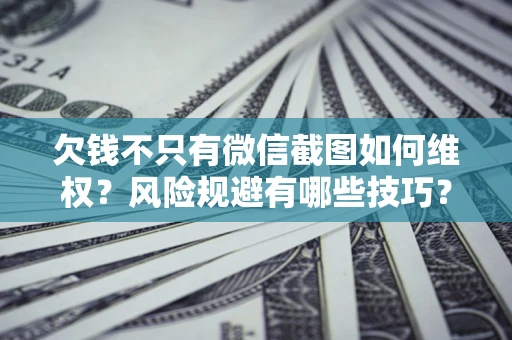 北京欠钱不只有微信截图如何维权？风险规避有哪些技巧？