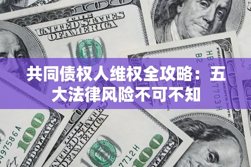 北京共同债权人维权全攻略：五大法律风险不可不知