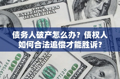 北京债务人破产怎么办？债权人如何合法追偿才能胜诉？