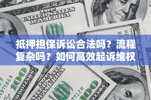 北京抵押担保诉讼合法吗？流程复杂吗？如何高效起诉维权？