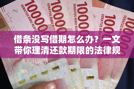 北京借条没写借期怎么办？一文带你理清还款期限的法律规则