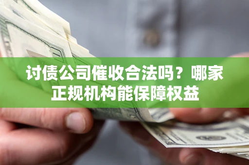 北京讨债公司催收合法吗？哪家正规机构能保障权益