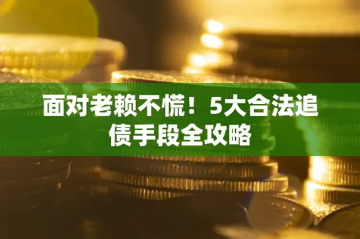 北京面对老赖不慌！5大合法追债手段全攻略