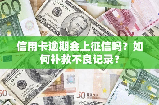 北京信用卡逾期会上征信吗？如何补救不良记录？