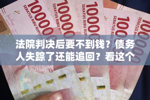 北京法院判决后要不到钱？债务人失踪了还能追回？看这个方法！