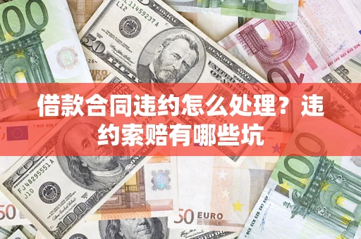 北京借款合同违约怎么处理？违约索赔有哪些坑