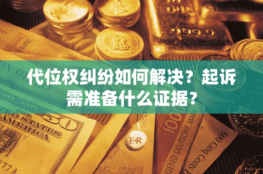 北京代位权纠纷如何解决？起诉需准备什么证据？