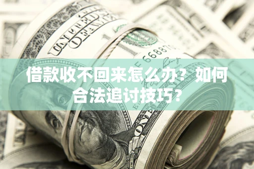 北京借款收不回来怎么办？如何合法追讨技巧？