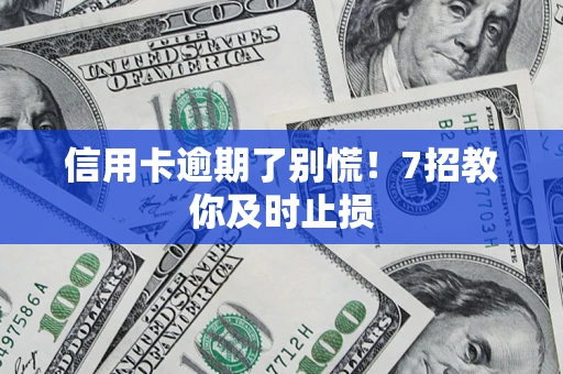 北京信用卡逾期了别慌！7招教你及时止损