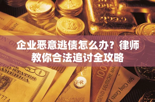 北京企业恶意逃债怎么办？律师教你合法追讨全攻略