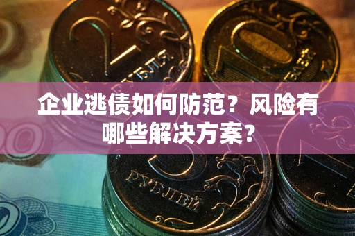 北京企业逃债如何防范？风险有哪些解决方案？