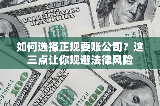 北京如何选择正规要账公司？这三点让你规避法律风险