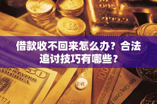 北京借款收不回来怎么办？合法追讨技巧有哪些？