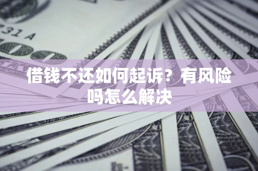 北京借钱不还如何起诉？有风险吗怎么解决