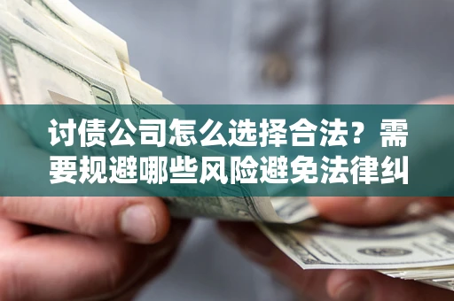 北京讨债公司怎么选择合法?需要规避哪些风险避免法律纠纷? 北京讨债公司怎么选择合法?需要规避哪些风险避免法律纠纷?