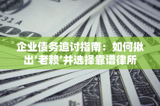 北京企业债务追讨指南：如何揪出‘老赖’并选择靠谱律所