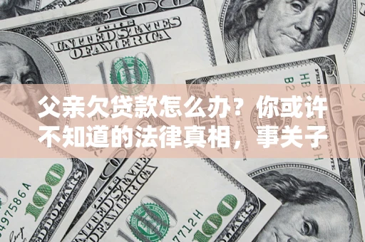 北京父亲欠贷款怎么办？你或许不知道的法律真相，事关子女未来