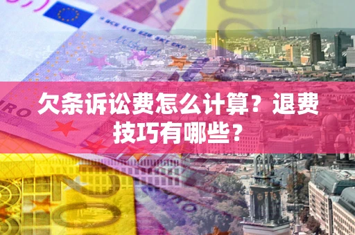 北京欠条诉讼费怎么计算？退费技巧有哪些？