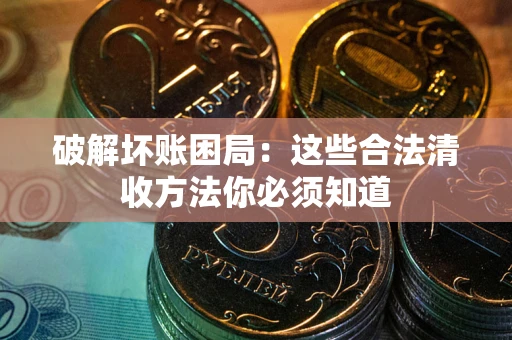 北京破解坏账困局：这些合法清收方法你必须知道