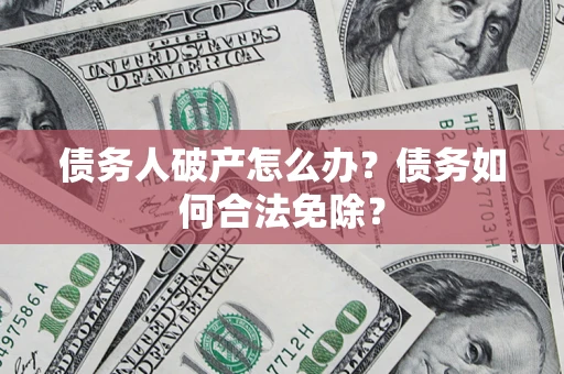 北京债务人破产怎么办？债务如何合法免除？