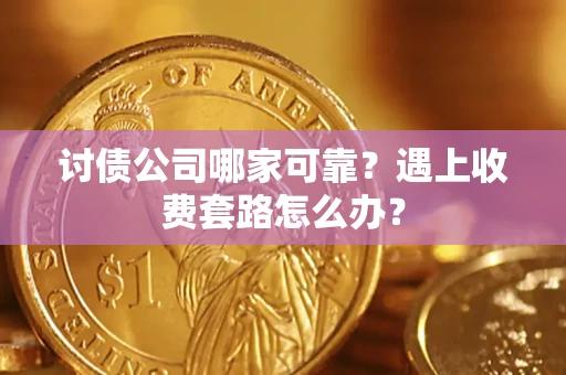 北京讨债公司哪家可靠？遇上收费套路怎么办？