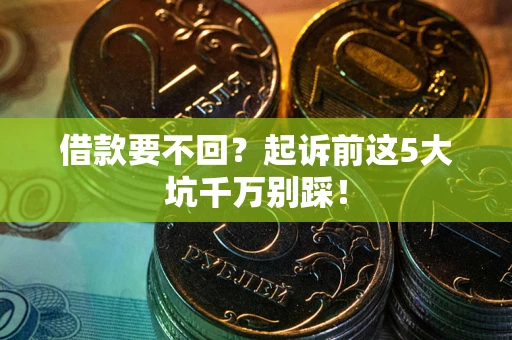 北京借款要不回？起诉前这5大坑千万别踩！