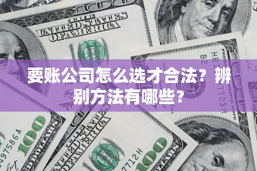 北京要账公司怎么选才合法？辨别方法有哪些？