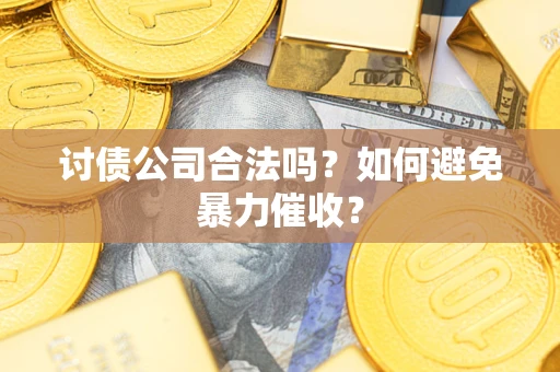 北京讨债公司合法吗？如何避免暴力催收？
