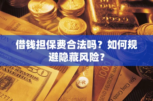 北京借钱担保费合法吗？如何规避隐藏风险？