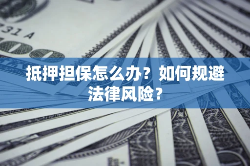 北京抵押担保怎么办？如何规避法律风险？