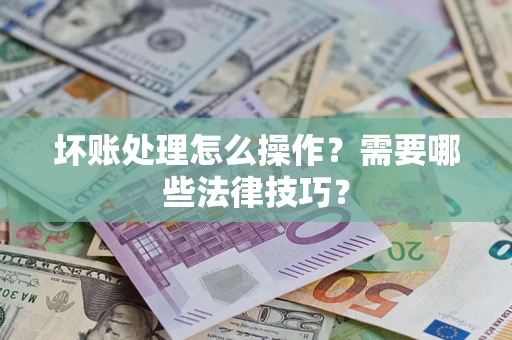 北京坏账处理怎么操作？需要哪些法律技巧？