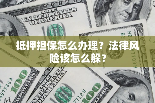 北京抵押担保怎么办理？法律风险该怎么躲？