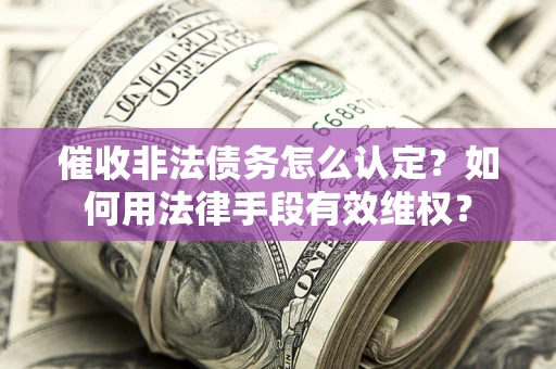 北京催收非法债务怎么认定？如何用法律手段有效维权？