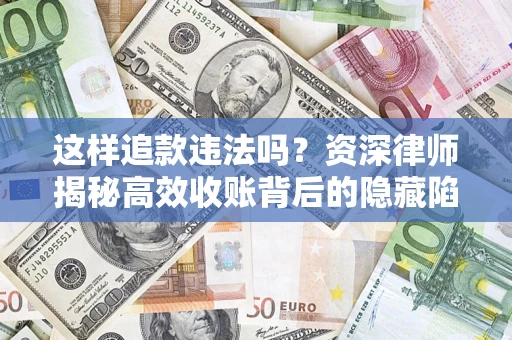 北京这样追款违法吗？资深律师揭秘高效收账背后的隐藏陷阱