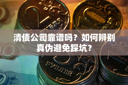 北京清债公司靠谱吗？如何辨别真伪避免踩坑？