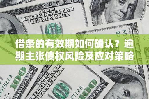 北京借条的有效期如何确认？逾期主张债权风险及应对策略？