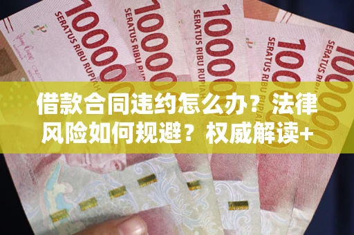 北京借款合同违约怎么办?法律风险如何规避?权威解读+实用指南 北京借款合同违约怎么办?法律风险如何规避?权威解读+实用指南
