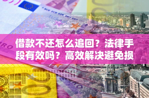 北京借款不还怎么追回？法律手段有效吗？高效解决避免损失