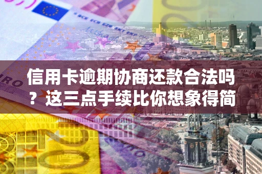 北京信用卡逾期协商还款合法吗？这三点手续比你想象得简单