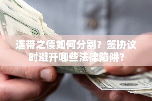 北京连带之债如何分割？签协议时避开哪些法律陷阱？